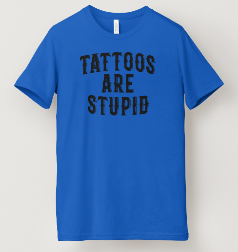 Tattoos Are Stupid Tee