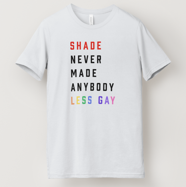Shade Never Made Anybody Less Gay Pride Tee
